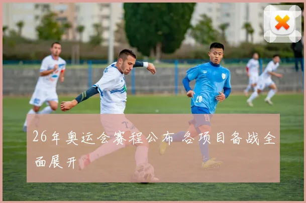 26年奥运会赛程公布 各项目备战全面展开