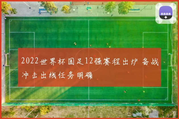 2022世界杯国足12强赛程出炉 备战冲击出线任务明确
