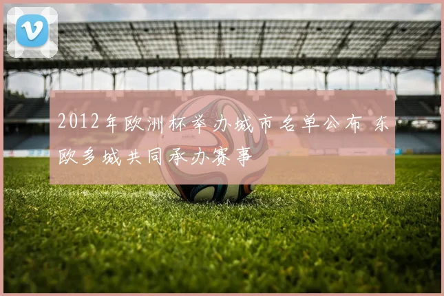2012年欧洲杯举办城市名单公布 东欧多城共同承办赛事