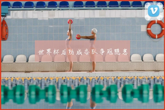 世界杯后防成各队争冠隐患