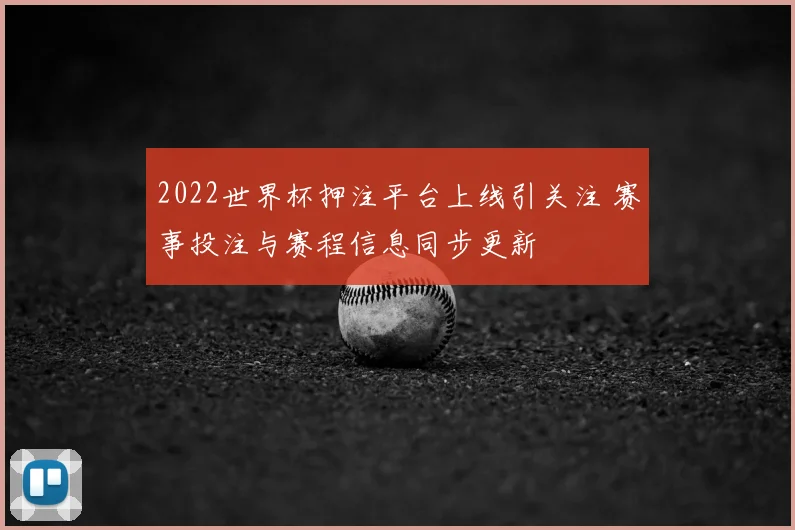 2022世界杯押注平台上线引关注 赛事投注与赛程信息同步更新