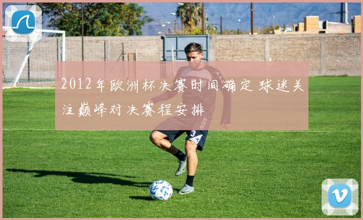 2012年欧洲杯决赛时间确定 球迷关注巅峰对决赛程安排