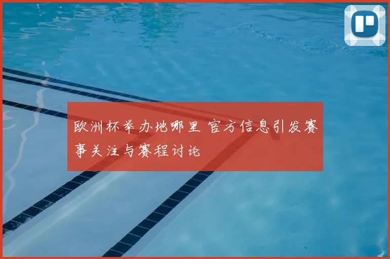 欧洲杯举办地哪里 官方信息引发赛事关注与赛程讨论