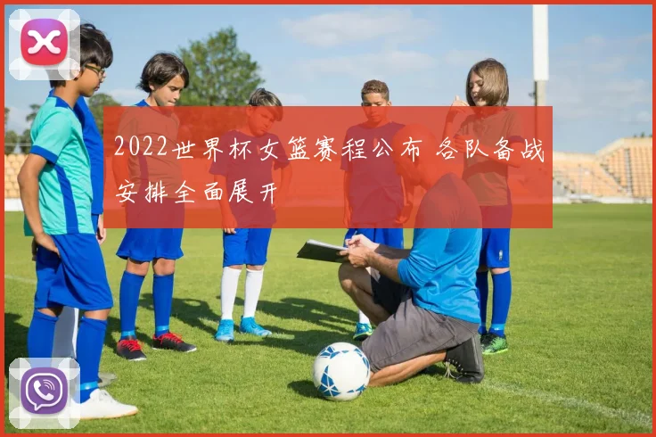2022世界杯女篮赛程公布 各队备战安排全面展开
